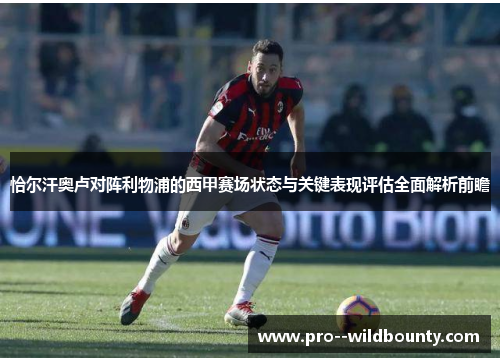 恰尔汗奥卢对阵利物浦的西甲赛场状态与关键表现评估全面解析前瞻