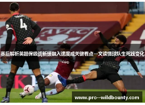 赛后解析英超保级战新援融入速度成关键看点一文读懂球队生死线变化