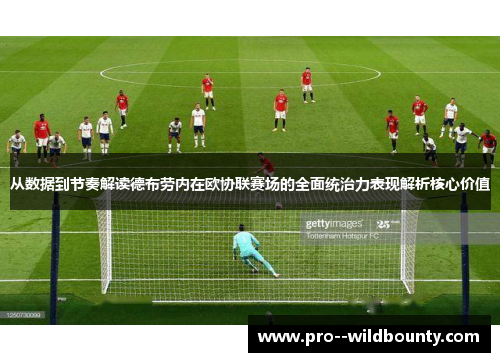 从数据到节奏解读德布劳内在欧协联赛场的全面统治力表现解析核心价值