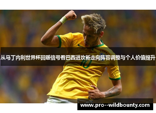 从马丁内利世界杯回暖信号看巴西进攻新走向阵容调整与个人价值提升