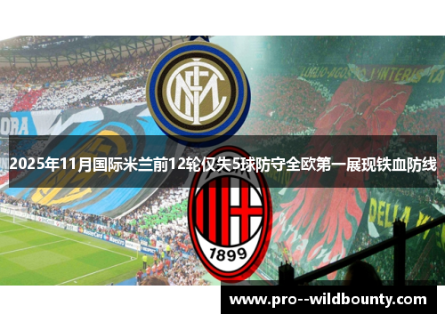 2025年11月国际米兰前12轮仅失5球防守全欧第一展现铁血防线