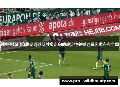 德甲赛场门将表现成球队胜负走向的决定性关键力量因素左右全局
