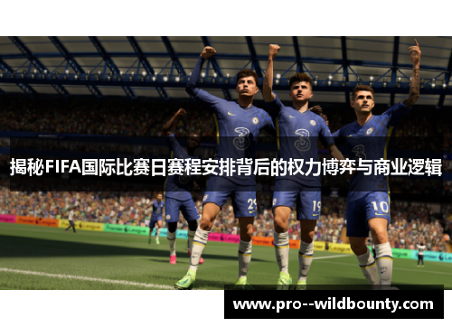 揭秘FIFA国际比赛日赛程安排背后的权力博弈与商业逻辑