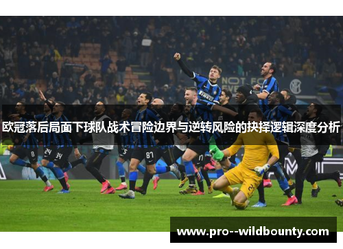 欧冠落后局面下球队战术冒险边界与逆转风险的抉择逻辑深度分析